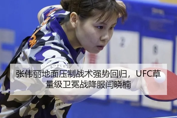 张伟丽地面压制战术强势回归，UFC草量级卫冕战降服闫晓楠