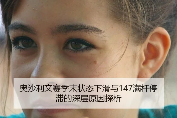 奥沙利文赛季末状态下滑与147满杆停滞的深层原因探析