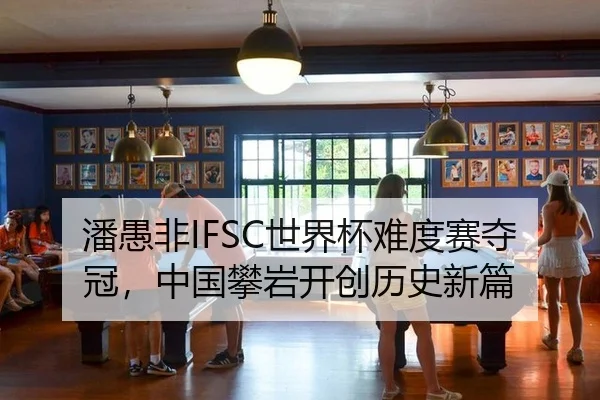 潘愚非IFSC世界杯难度赛夺冠，中国攀岩开创历史新篇