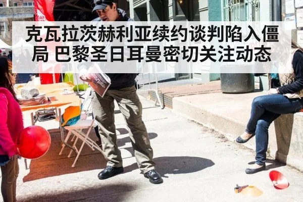 克瓦拉茨赫利亚续约谈判陷入僵局 巴黎圣日耳曼密切关注动态