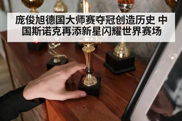 庞俊旭德国大师赛夺冠创造历史 中国斯诺克再添新星闪耀世界赛场