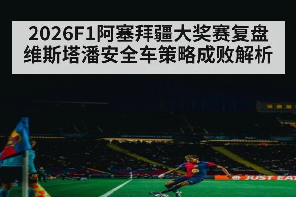2026F1阿塞拜疆大奖赛复盘 维斯塔潘安全车策略成败解析